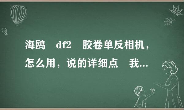 海鸥 df2 胶卷单反相机，怎么用，说的详细点 我完全不懂