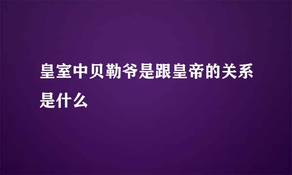 皇室中贝勒爷是跟皇帝的关系是什么