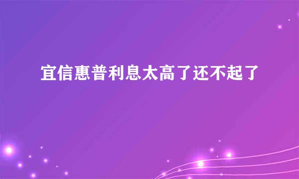 宜信惠普利息太高了还不起了