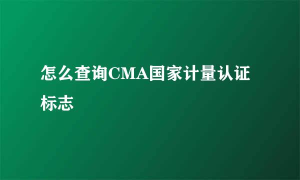 怎么查询CMA国家计量认证标志