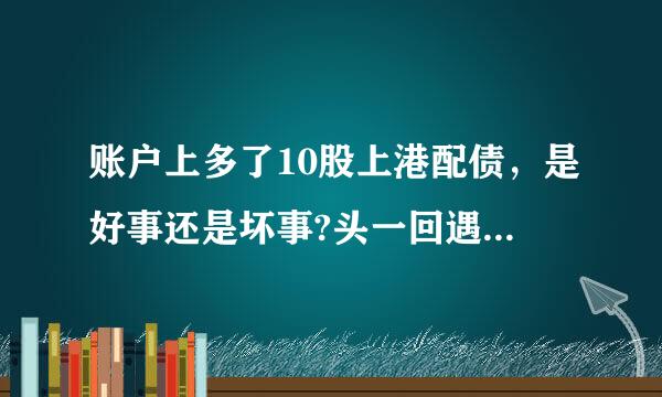 账户上多了10股上港配债，是好事还是坏事?头一回遇到，不知道如何操作是好，是不是可以直接卖掉?