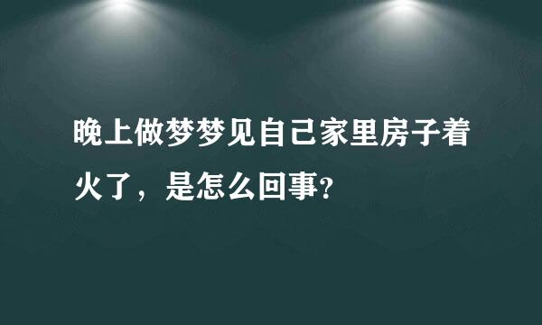 晚上做梦梦见自己家里房子着火了，是怎么回事？