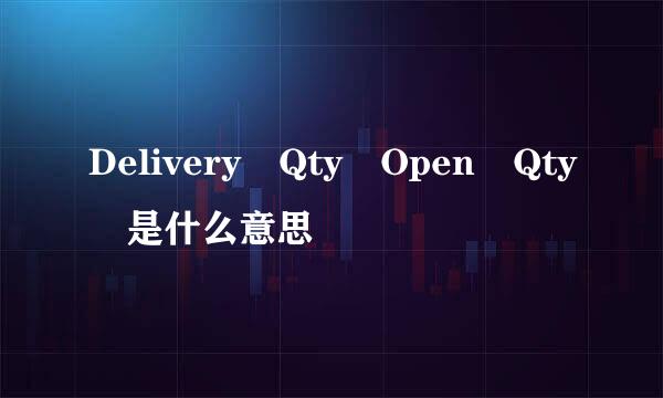 Delivery Qty Open Qty 是什么意思