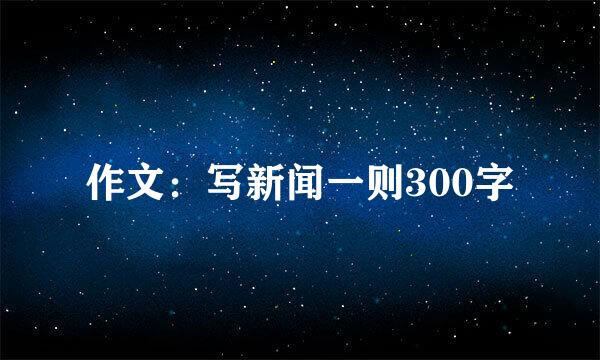 作文：写新闻一则300字