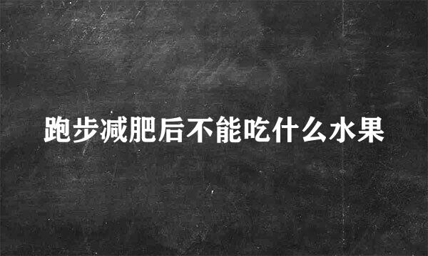 跑步减肥后不能吃什么水果