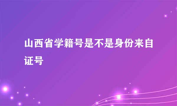 山西省学籍号是不是身份来自证号