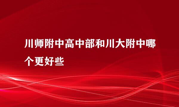 川师附中高中部和川大附中哪个更好些