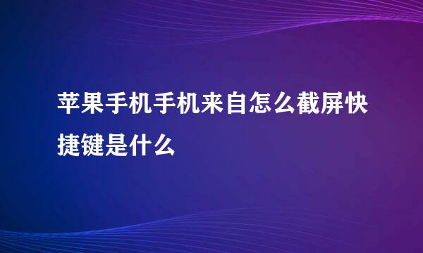 苹果手机手机来自怎么截屏快捷键是什么