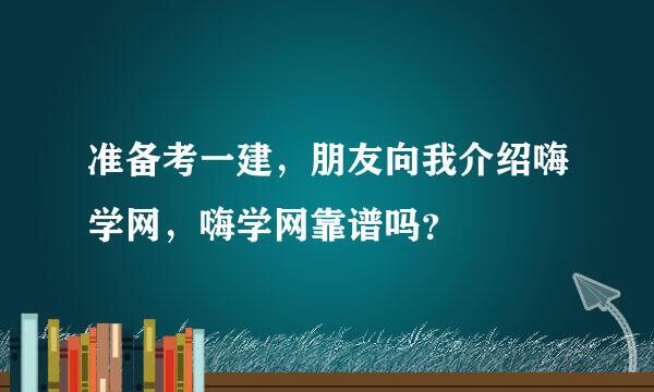 准备考一建，朋友向我介绍嗨学网，嗨学网靠谱吗？