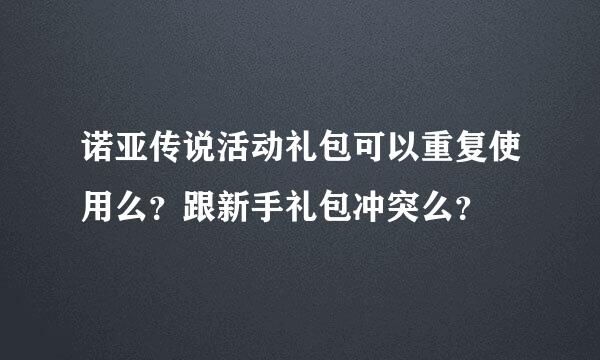 诺亚传说活动礼包可以重复使用么？跟新手礼包冲突么？