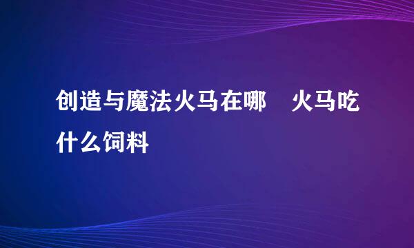 创造与魔法火马在哪 火马吃什么饲料