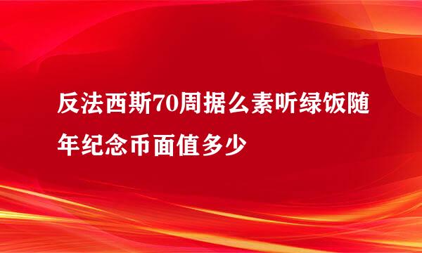 反法西斯70周据么素听绿饭随年纪念币面值多少