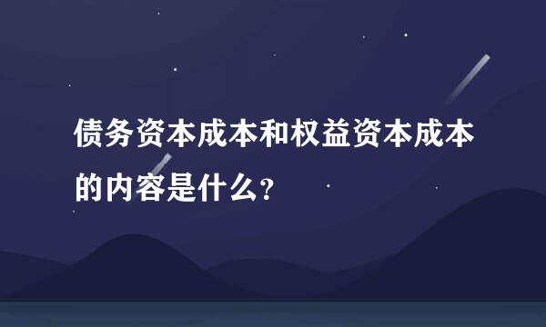 债务资本成本和权益资本成本的内容是什么？