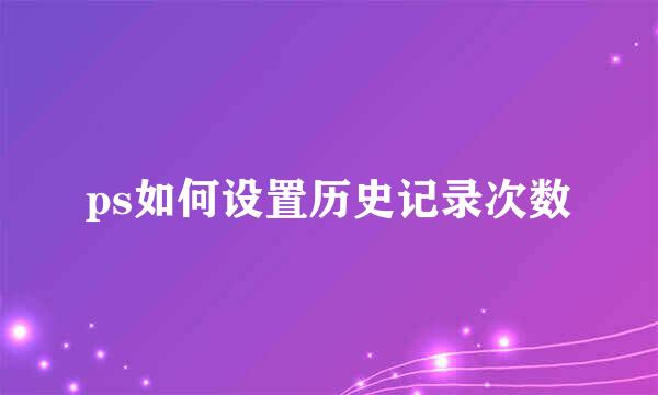 ps如何设置历史记录次数