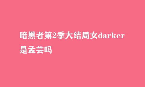 暗黑者第2季大结局女darker是孟芸吗