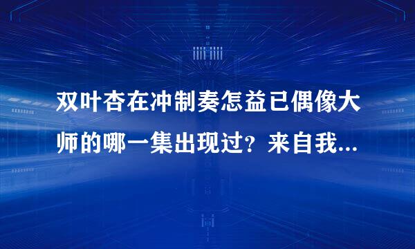 双叶杏在冲制奏怎益已偶像大师的哪一集出现过？来自我找不到。