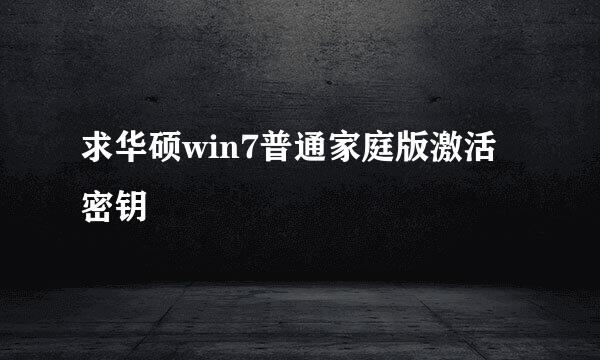 求华硕win7普通家庭版激活密钥