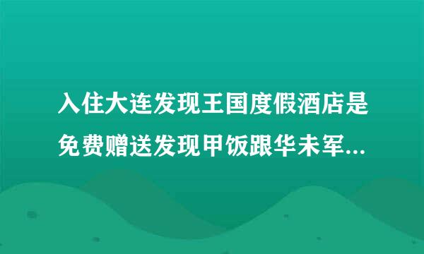 入住大连发现王国度假酒店是免费赠送发现甲饭跟华未军临组备刻铁王国门票吗？