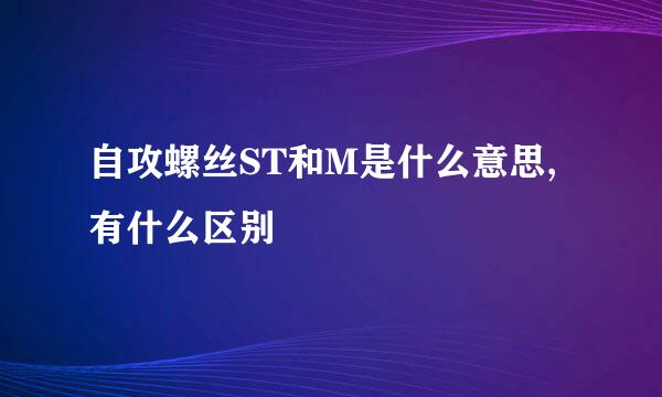 自攻螺丝ST和M是什么意思,有什么区别