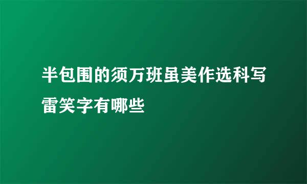 半包围的须万班虽美作选科写雷笑字有哪些