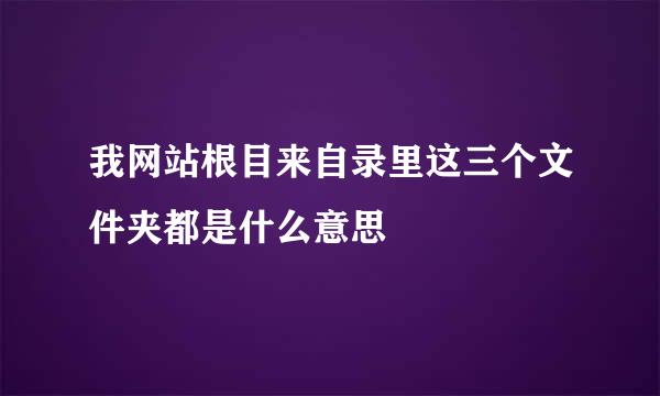 我网站根目来自录里这三个文件夹都是什么意思