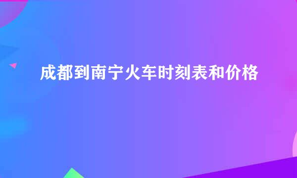 成都到南宁火车时刻表和价格