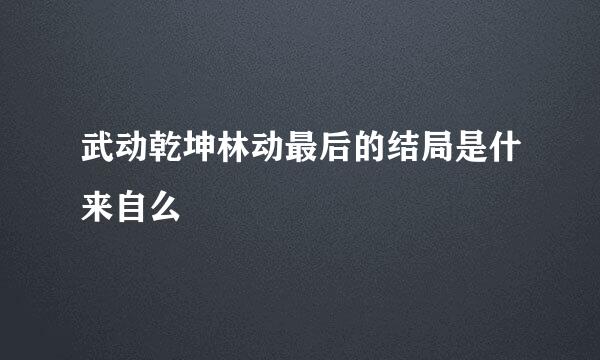 武动乾坤林动最后的结局是什来自么