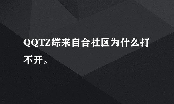 QQTZ综来自合社区为什么打不开。