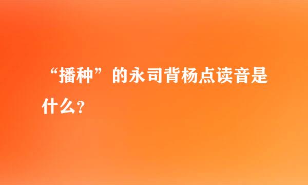 “播种”的永司背杨点读音是什么？