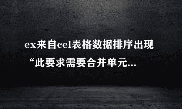 ex来自cel表格数据排序出现“此要求需要合并单元格具有相同大小”的对话框