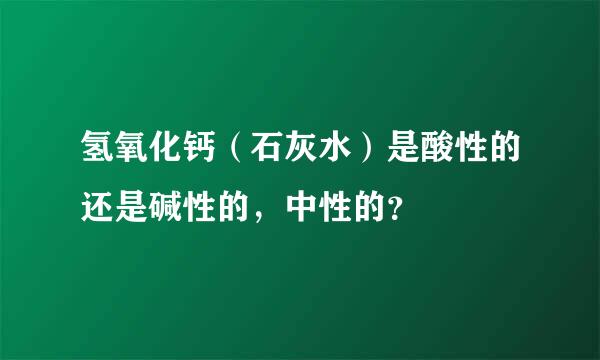 氢氧化钙（石灰水）是酸性的还是碱性的，中性的？