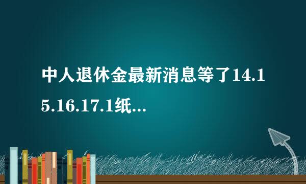 中人退休金最新消息等了14.15.16.17.1纸略规清室8.等到何时？？？