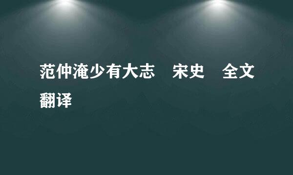 范仲淹少有大志 宋史 全文翻译