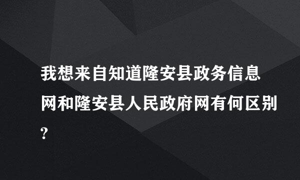 我想来自知道隆安县政务信息网和隆安县人民政府网有何区别?