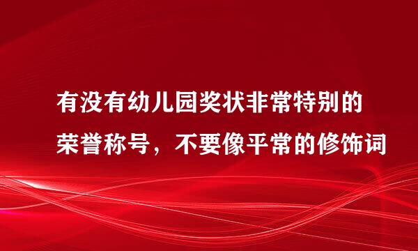 有没有幼儿园奖状非常特别的荣誉称号，不要像平常的修饰词