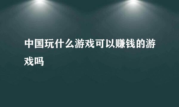 中国玩什么游戏可以赚钱的游戏吗