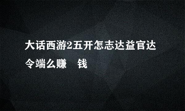 大话西游2五开怎志达益官达令端么赚 钱