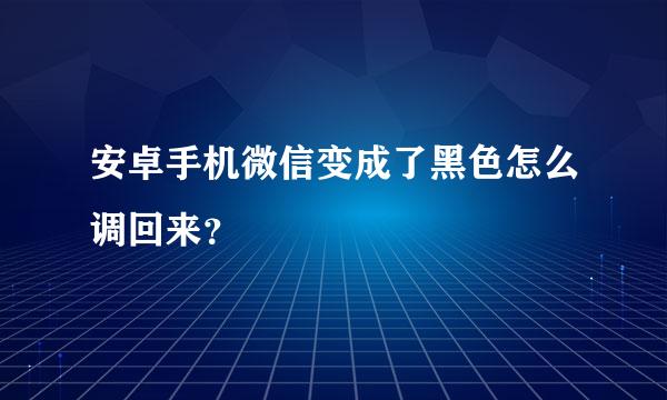 安卓手机微信变成了黑色怎么调回来？