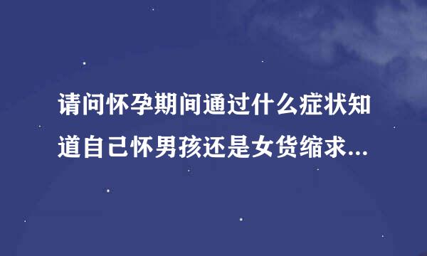 请问怀孕期间通过什么症状知道自己怀男孩还是女货缩求离扩直青孩？