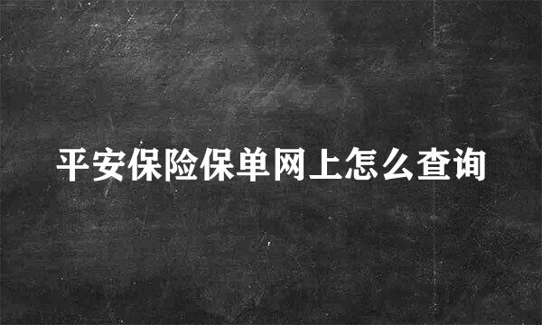 平安保险保单网上怎么查询