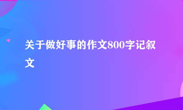 关于做好事的作文800字记叙文