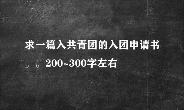 求一篇入共青团的入团申请书。。200~300字左右