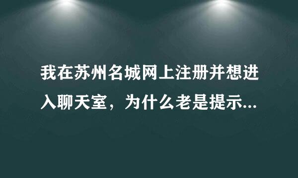 我在苏州名城网上注册并想进入聊天室，为什么老是提示：你不够资格，哪位高手告诉我什么原因