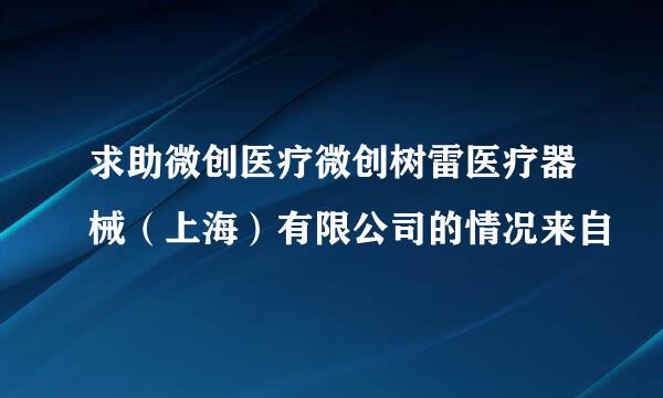 求助微创医疗微创树雷医疗器械（上海）有限公司的情况来自