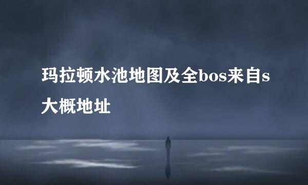 玛拉顿水池地图及全bos来自s大概地址