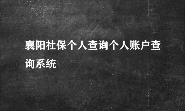 襄阳社保个人查询个人账户查询系统