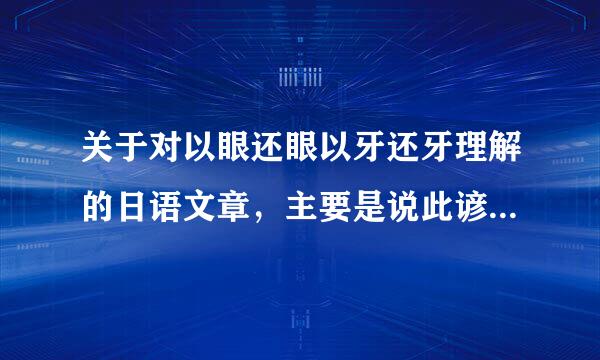 关于对以眼还眼以牙还牙理解的日语文章，主要是说此谚语对不对，为什来自么