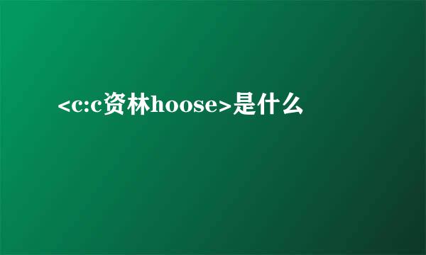 <c:c资林hoose>是什么