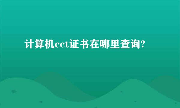 计算机cct证书在哪里查询?