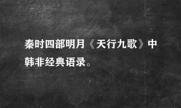 秦时四部明月《天行九歌》中韩非经典语录。